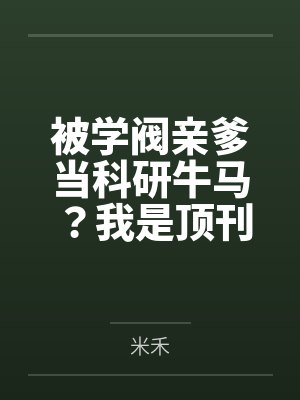 被学阀亲爹当科研牛马?我是顶刊主审官