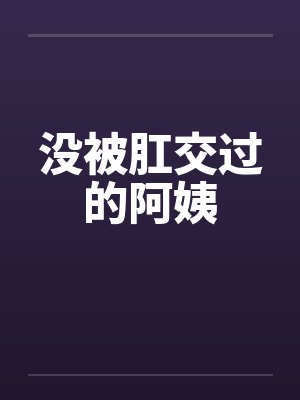 没被肛交过的阿姨