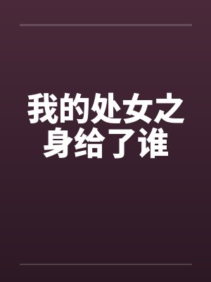 我的处女之身给了谁