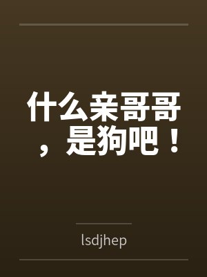 什么亲哥哥,是狗吧!