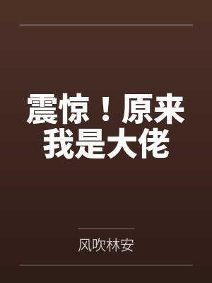 震惊！原来我是大佬by风吹林安笔趣阁无弹窗