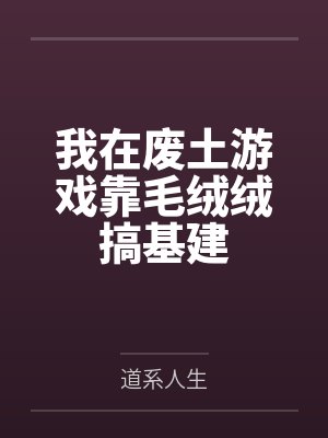 我在废土游戏靠毛绒绒搞基建by道系人生笔趣阁无弹窗