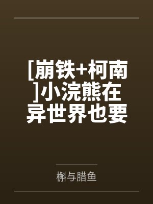 [崩铁+柯南]小浣熊在异世界也要翻垃圾桶笔趣阁无弹窗