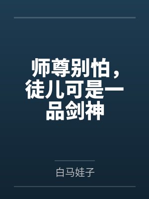 师尊别怕，徒儿可是一品剑神by白马娃子笔趣阁无弹窗