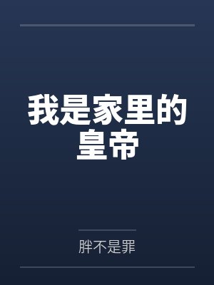 我是家里的皇帝by胖不是罪笔趣阁无弹窗