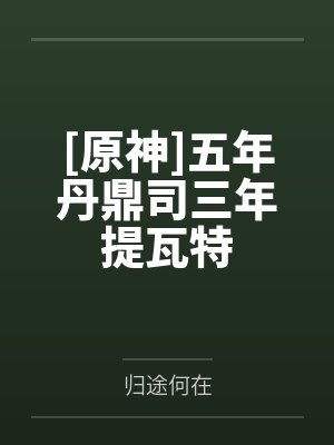 [原神]五年丹鼎司三年提瓦特by归途何在