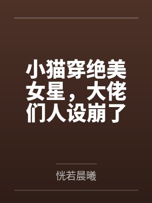 小猫穿绝美女星，大佬们人设崩了