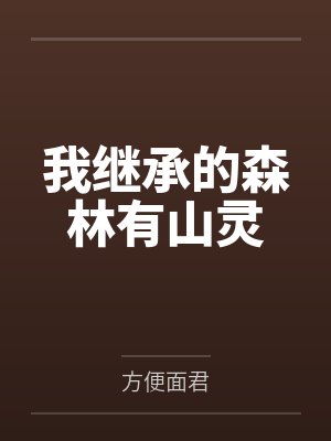 我继承的森林有山灵 方便面君 免费小说