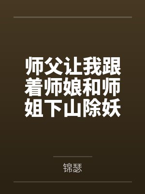 师父让我跟着师娘和师姐下山除妖，结果她们迷上了我的巨根，最后我把她们睡走了