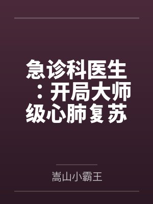 急诊科医生：开局大师级心肺复苏by嵩山小霸王笔趣阁无弹窗