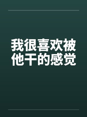 我很喜欢被他干的感觉