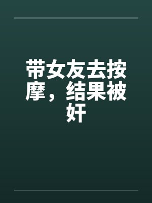 带女友去按摩，结果被奸