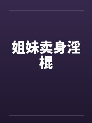 姐妹卖身淫棍