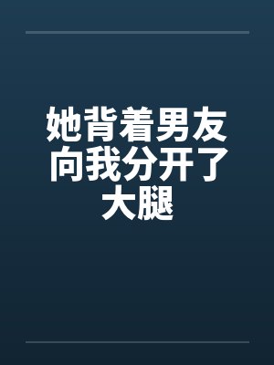 她背着男友向我分开了大腿