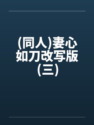 (同人)妻心如刀改写版(三)