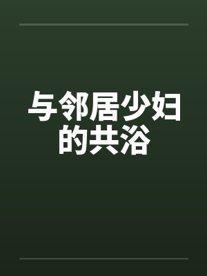 与邻居少妇的共浴