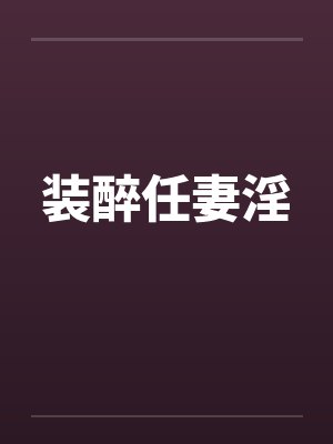 装醉任妻淫