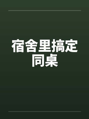 宿舍里搞定同桌
