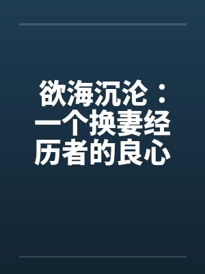 欲海沉沦：一个换妻经历者的良心忏悔- 第六六七章 招聘公关小姐1