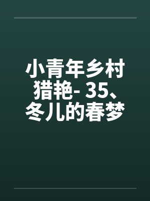 小青年乡村猎艳- 35、冬儿的春梦
