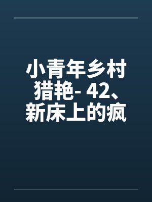 小青年乡村猎艳- 42、新床上的疯狂