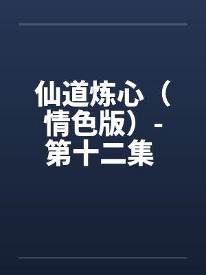 仙道炼心（情色版）-第十二集 （59）意乱情迷 李瑟痴迷白君仪