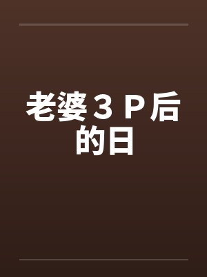老婆３Ｐ后的日