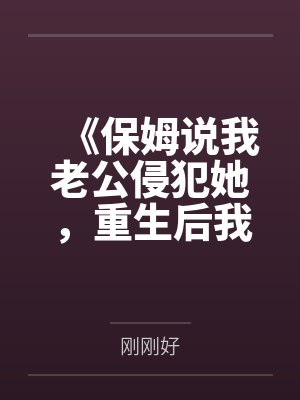《保姆说我老公侵犯她，重生后我把她送进十万人直播间》