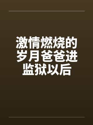 激情燃烧的岁月爸爸进监狱以后小说
