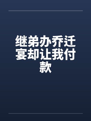继弟办乔迁宴却让我付款