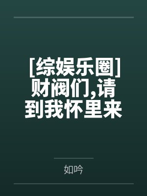 [综娱乐圈]财阀们,请到我怀里来by如吟笔趣阁无弹窗