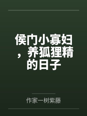 侯门小寡妇,养狐狸精的日子