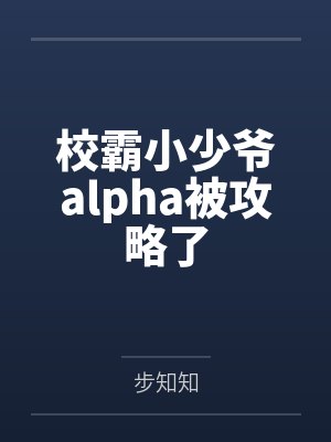 校霸小少爷alpha被攻略了by步知知