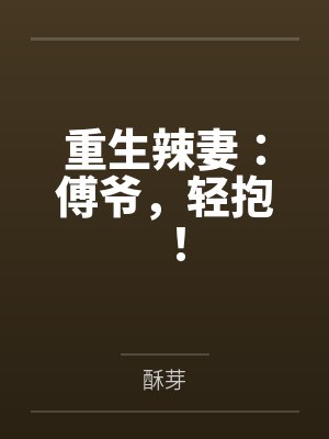 重生辣妻：傅爷，轻抱！by酥芽