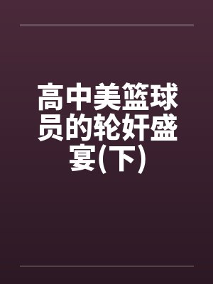 高中美篮球员的轮奸盛宴(下)