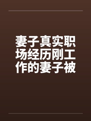 妻子真实职场经历刚工作的妻子被她的经理摸奶子全