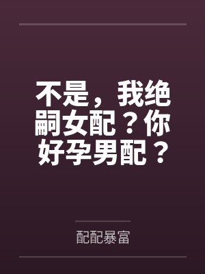 不是，我绝嗣女配？你好孕男配？by配配暴富